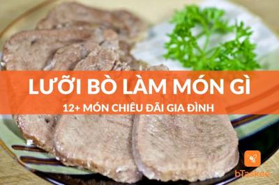 Lưỡi Bò Làm Món Gì Ngon? Gợi Ý 12 Món Chiêu Đãi Gia Đình